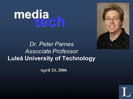 Dr. Peter Parnes Associate Professor Luleå University of Technology April 24, 2006 tech media.
