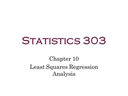 Statistics 303 Chapter 10 Least Squares Regression Analysis.