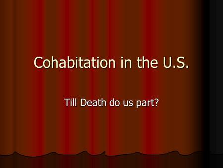 Cohabitation in the U.S. Till Death do us part?. Cold Hard Facts Cohabitation among couples has increased so much in the past two decades that the majority.