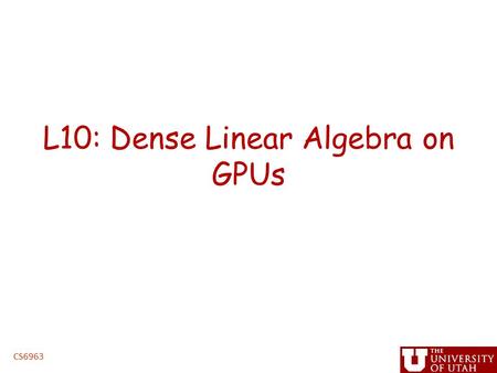 L10: Dense Linear Algebra on GPUs CS6963. Administrative Issues Next assignment, triangular solve – Due 5PM, Friday, March 5 – handin cs6963 lab 3 ” Project.
