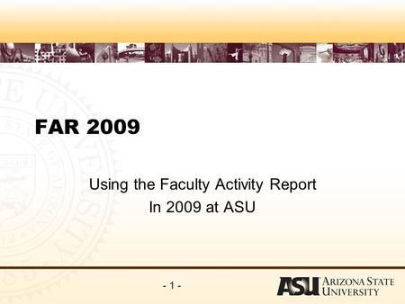 - 1 - FAR 2009 Using the Faculty Activity Report In 2009 at ASU.