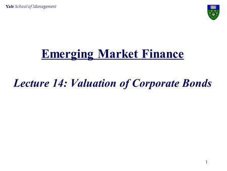 Yale School of Management 1 Emerging Market Finance Lecture 14: Valuation of Corporate Bonds.