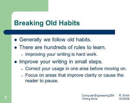 Computer Engineering 294 R. Smith Writing Skills 03/2008 1 Breaking Old Habits Generally we follow old habits. There are hundreds of rules to learn. –