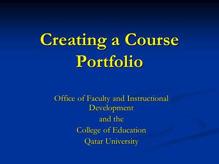 Creating a Course Portfolio Office of Faculty and Instructional Development and the College of Education Qatar University.