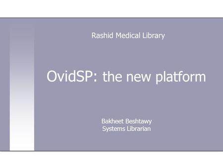OvidSP: the new platform Bakheet Beshtawy Systems Librarian Rashid Medical Library.