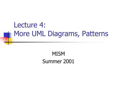 Lecture 4: More UML Diagrams, Patterns MISM Summer 2001.
