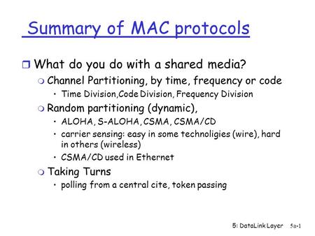 5: DataLink Layer5a-1 Summary of MAC protocols r What do you do with a shared media? m Channel Partitioning, by time, frequency or code Time Division,Code.