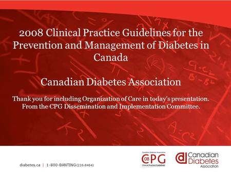 Diabetes.ca | 1-800-BANTING (226-8464) 2008 Clinical Practice Guidelines for the Prevention and Management of Diabetes in Canada Canadian Diabetes Association.
