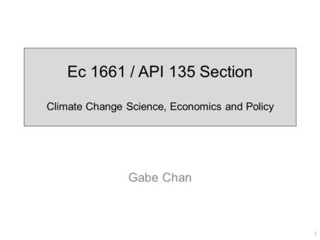 Ec 1661 / API 135 Section Climate Change Science, Economics and Policy Gabe Chan 1.