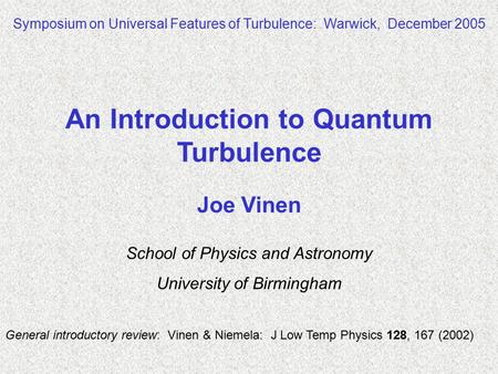 Joe Vinen School of Physics and Astronomy University of Birmingham Symposium on Universal Features of Turbulence: Warwick, December 2005 An Introduction.