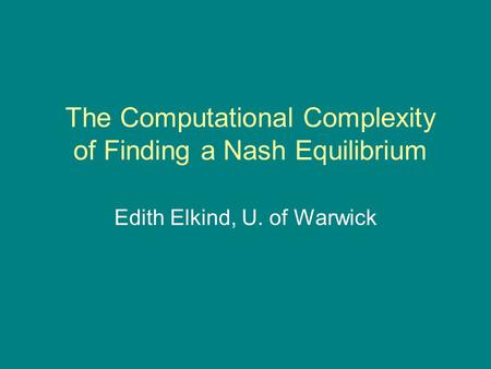 The Computational Complexity of Finding a Nash Equilibrium Edith Elkind, U. of Warwick.