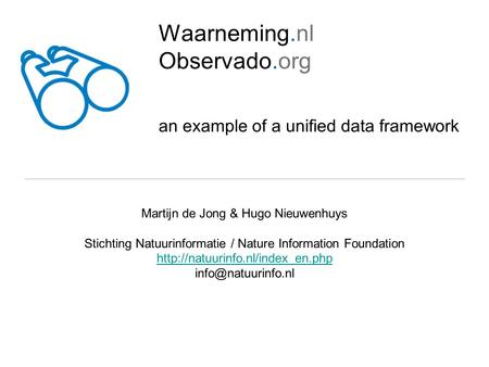 Waarneming.nl Observado.org an example of a unified data framework Martijn de Jong & Hugo Nieuwenhuys Stichting Natuurinformatie / Nature Information Foundation.