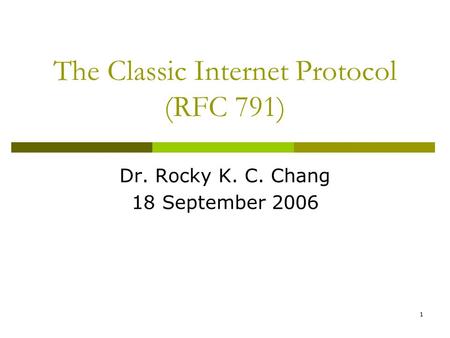 1 The Classic Internet Protocol (RFC 791) Dr. Rocky K. C. Chang 18 September 2006.