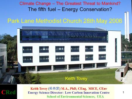 1 CRed Keith Tovey ( 杜伟贤 ) M.A., PhD, CEng, MICE, CEnv Energy Science Director: Low Carbon Innovation Centre School of Environmental Sciences, UEA Keith.