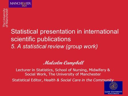 Statistical presentation in international scientific publications 5. A statistical review (group work) Malcolm Campbell Lecturer in Statistics, School.