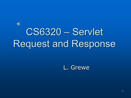 1 CS6320 – Servlet Request and Response L. Grewe.