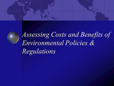 Assessing Costs and Benefits of Environmental Policies & Regulations.