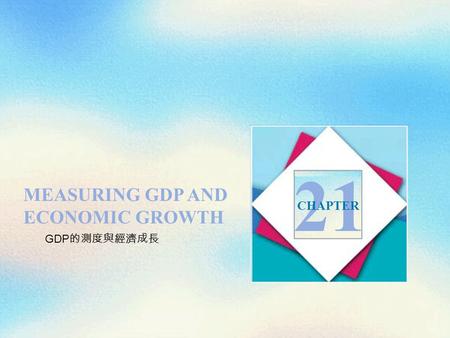 21 MEASURING GDP AND ECONOMIC GROWTH CHAPTER GDP的測度與經濟成長.