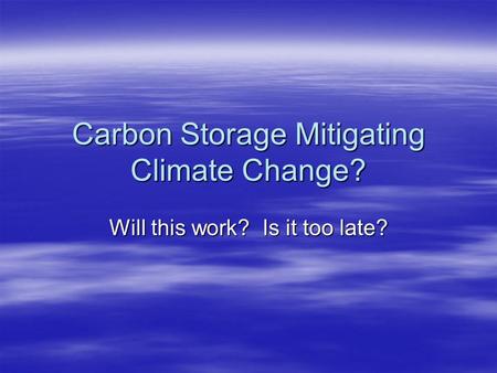 Carbon Storage Mitigating Climate Change? Will this work? Is it too late?