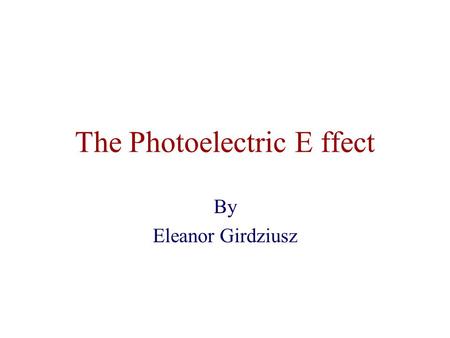 The Photoelectric E ffect By Eleanor Girdziusz. The Photoelectric Effect “The phenomenon that when light shines on a metal surface, electrons are emitted”