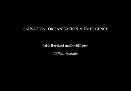 CAUSATION, ORGANISATION & EMERGENCE Fabio Boschetti and David Batten CSIRO, Australia.