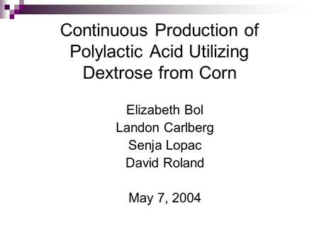 Continuous Production of Polylactic Acid Utilizing Dextrose from Corn Elizabeth Bol Landon Carlberg Senja Lopac David Roland May 7, 2004.