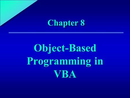1 Chapter 8 Object-Based Programming in VBA. 8 Chapter Objectives Declare and use object variables Create procedures that use built-in form methods Find.