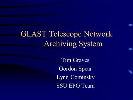 GLAST Telescope Network Archiving System Tim Graves Gordon Spear Lynn Cominsky SSU EPO Team.