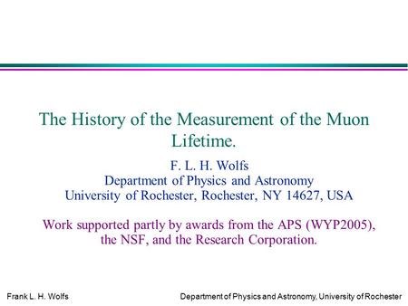 Frank L. H. WolfsDepartment of Physics and Astronomy, University of Rochester The History of the Measurement of the Muon Lifetime. F. L. H. Wolfs Department.