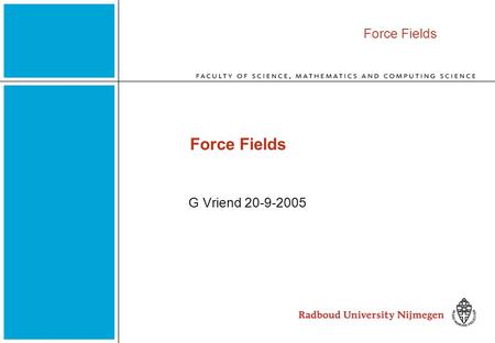 Force Fields G Vriend 20-9-2005. Force Fields 2 What is a Force Field ? A force field is a set of equations and parameters which when evaluated for a.