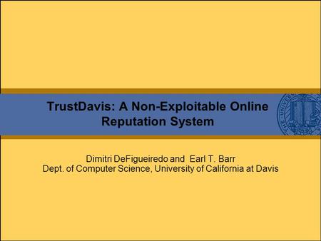 TrustDavis: A Non-Exploitable Online Reputation System Dimitri DeFigueiredo and Earl T. Barr Dept. of Computer Science, University of California at Davis.