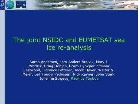 The joint NSIDC and EUMETSAT sea ice re-analysis Søren Andersen, Lars-Anders Breivik, Mary J. Brodzik, Craig Donlon, Gorm Dybkjær, Steinar Eastwood, Florence.
