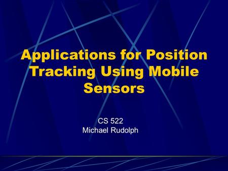 Applications for Position Tracking Using Mobile Sensors CS 522 Michael Rudolph.