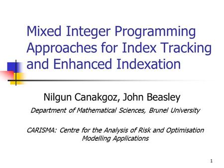 1 Mixed Integer Programming Approaches for Index Tracking and Enhanced Indexation Nilgun Canakgoz, John Beasley Department of Mathematical Sciences, Brunel.