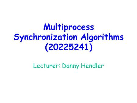 Multiprocess Synchronization Algorithms (20225241) Lecturer: Danny Hendler.