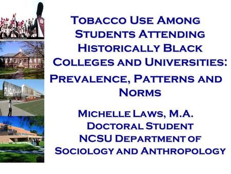 Tobacco Use Among Students Attending Historically Black Colleges and Universities: Prevalence, Patterns and Norms Michelle Laws, M.A. Doctoral Student.