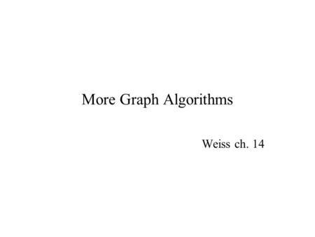 More Graph Algorithms Weiss ch. 14. 2 Exercise: MST idea from yesterday Alternative minimum spanning tree algorithm idea Idea: Look at smallest edge not.