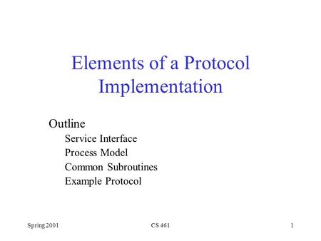 Spring 2001CS 4611 Elements of a Protocol Implementation Outline Service Interface Process Model Common Subroutines Example Protocol.
