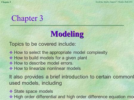 Goodwin, Graebe, Salgado ©, Prentice Hall 2000 Chapter 3 Modeling Topics to be covered include:  How to select the appropriate model complexity  How.