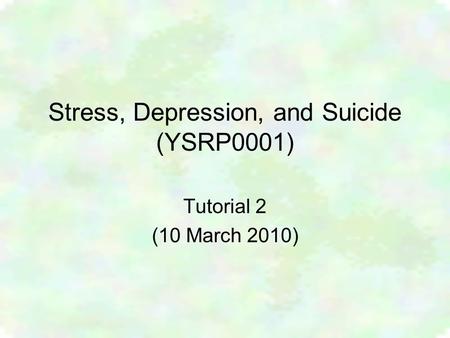 Stress, Depression, and Suicide (YSRP0001) Tutorial 2 (10 March 2010)