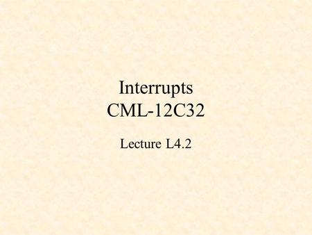 Interrupts CML-12C32 Lecture L4.2.