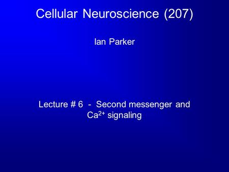 Cellular Neuroscience (207) Ian Parker Lecture # 6 - Second messenger and Ca 2+ signaling.