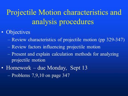 Projectile Motion characteristics and analysis procedures Objectives –Review characteristics of projectile motion (pp 329-347) –Review factors influencing.