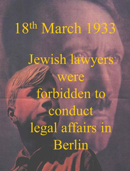 18 th March 1933 Jewish lawyers were forbidden to conduct legal affairs in Berlin.