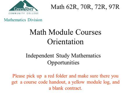Math Module Courses Orientation Independent Study Mathematics Opportunities Mathematics Division Please pick up a red folder and make sure there you get.