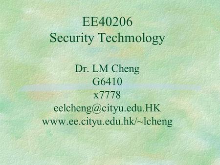 EE40206 Security Techmology Dr. LM Cheng G6410 x7778
