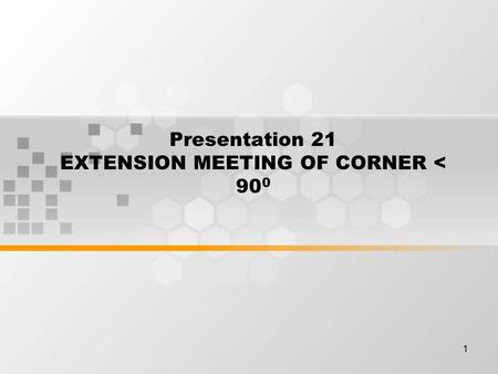 1 Presentation 21 EXTENSION MEETING OF CORNER < 90 0.