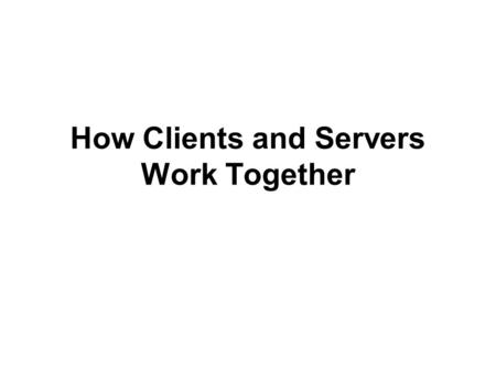 How Clients and Servers Work Together. Objectives Learn about the interaction of clients and servers Explore the features and functions of Web servers.