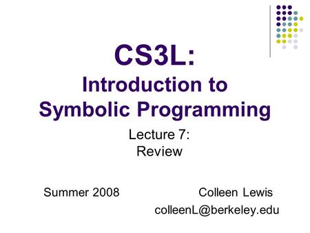 CS3L: Introduction to Symbolic Programming Summer 2008Colleen Lewis Lecture 7: Review.