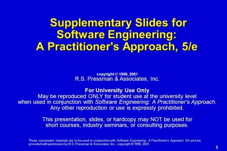 1 These courseware materials are to be used in conjunction with Software Engineering: A Practitioner’s Approach, 5/e and are provided with permission by.